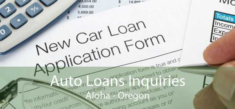 Auto Loans Inquiries Aloha - Oregon