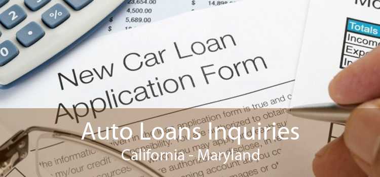 Auto Loans Inquiries California - Maryland